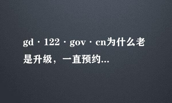 gd·122·gov·cn为什么老是升级，一直预约驾校考试不成功。