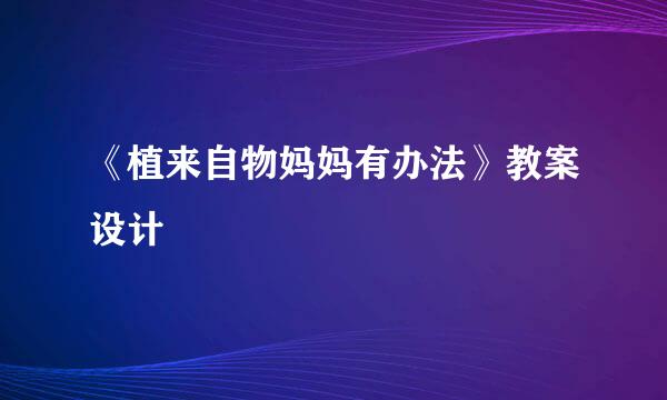 《植来自物妈妈有办法》教案设计