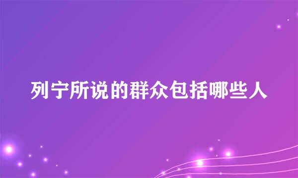 列宁所说的群众包括哪些人