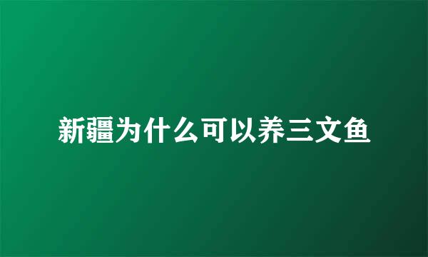 新疆为什么可以养三文鱼