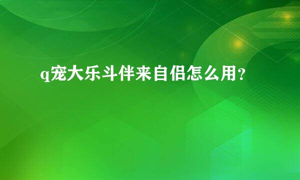 q宠大乐斗伴来自侣怎么用？