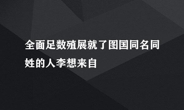 全面足数殖展就了图国同名同姓的人李想来自