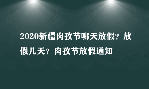 2020新疆肉孜节哪天放假？放假几天？肉孜节放假通知