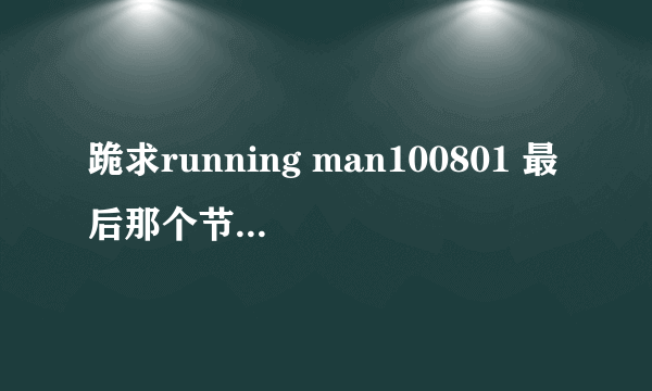 跪求running man100801 最后那个节目是什么 ？
