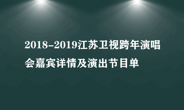 2018-2019江苏卫视跨年演唱会嘉宾详情及演出节目单