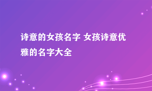 诗意的女孩名字 女孩诗意优雅的名字大全